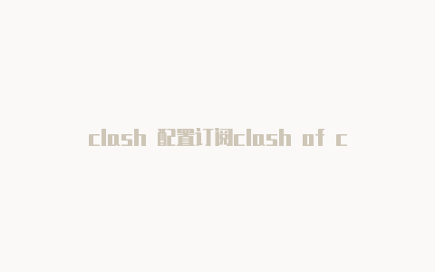 clash 配置订阅clash of clans电脑分享