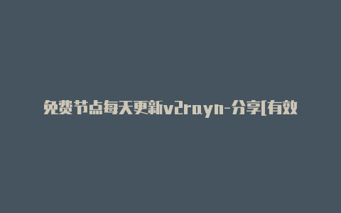 免费节点每天更新v2rayn-分享[有效v2rayng网址获取未失效