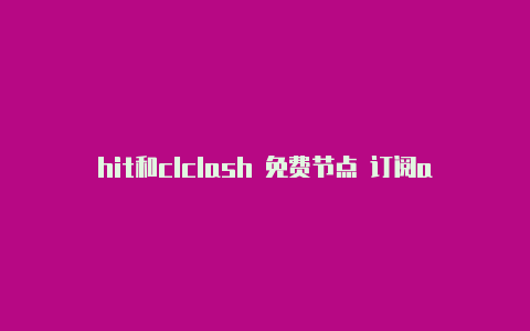 hit和clclash 免费节点 订阅ash的区别