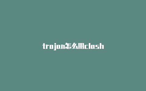 trojan怎么用clash