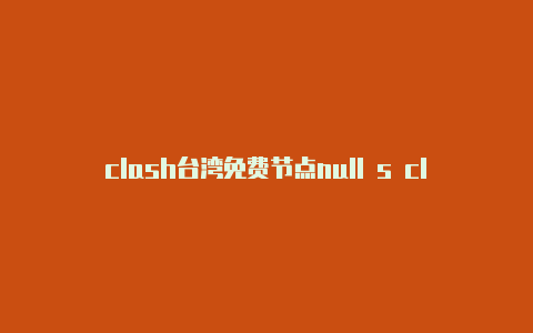 clash台湾免费节点null s clash代码