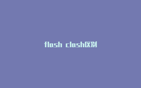 flash clash区别