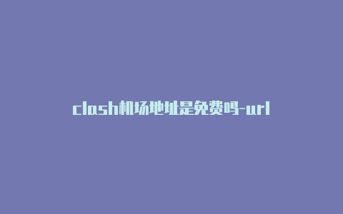 clash机场地址是免费吗-url