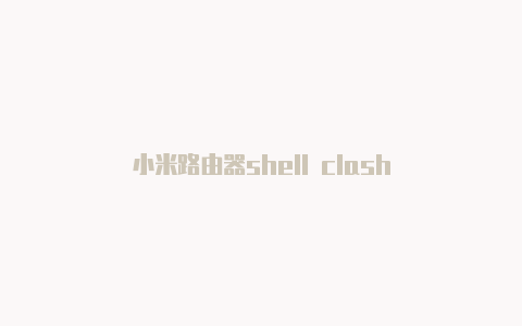 小米路由器shell clash