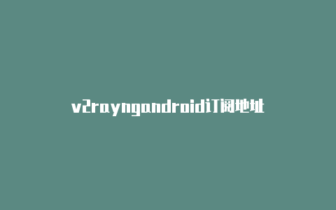 v2rayngandroid订阅地址