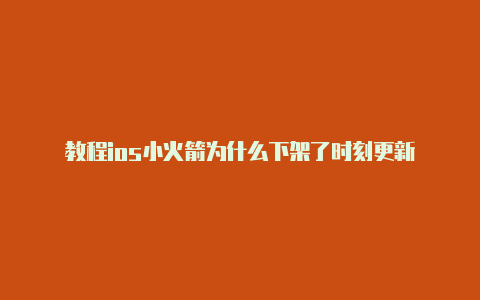 教程ios小火箭为什么下架了时刻更新