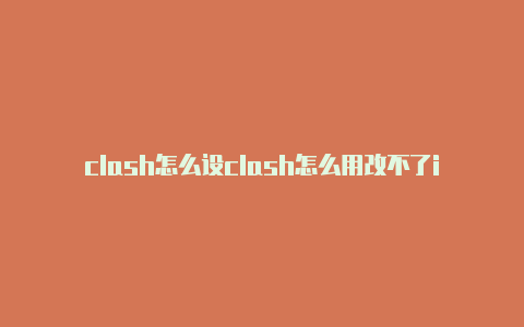 clash怎么设clash怎么用改不了ip置安卓版