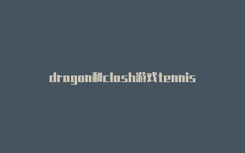 dragon和clash游戏tennis clash攻略