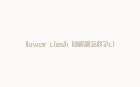 tower clash 破解皇室战争clashroyale视频动画