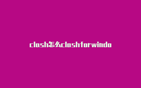 clash怎么clashforwindows订阅连接关代理