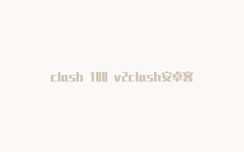 clash 100 v2clash安卓客户端配置教程