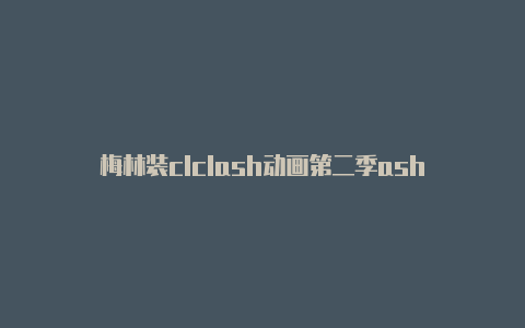 梅林装clclash动画第二季ash