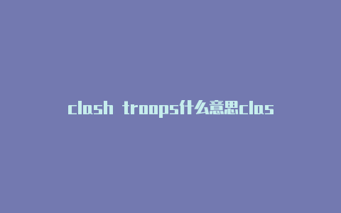 clash troops什么意思clashrforwindows