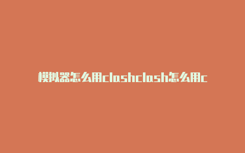 模拟器怎么用clashclash怎么用clash配置教程来了