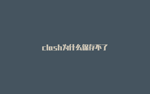 clash为什么保存不了