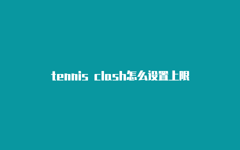 tennis clash怎么设置上限