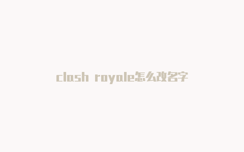 clash royale怎么改名字