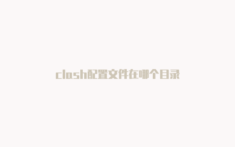 clash配置文件在哪个目录