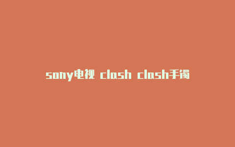 sony电视 clash clash手镯为何没人买网速