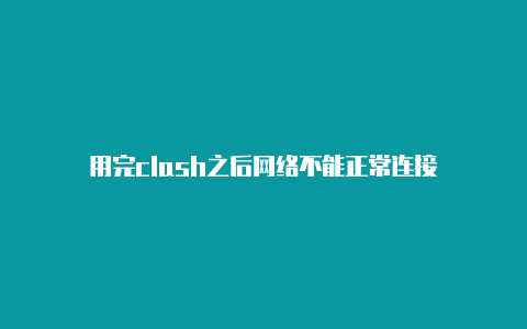 用完clash之后网络不能正常连接