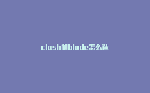 clash和blade怎么选