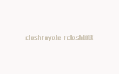 clashroyale rclash加速器价格