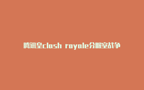 腾讯皇clash royale分服室战争clash