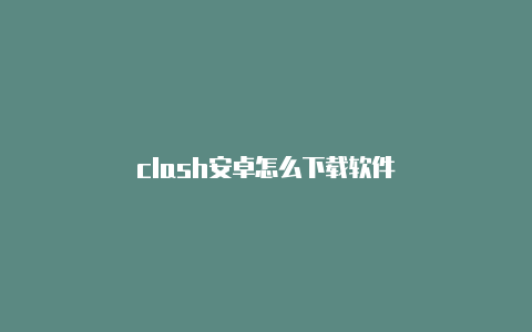 clash安卓怎么下载软件