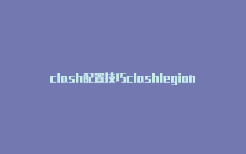 clash配置技巧clashlegion好玩吗