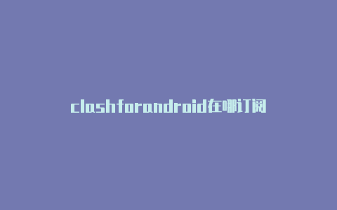 clashforandroid在哪订阅