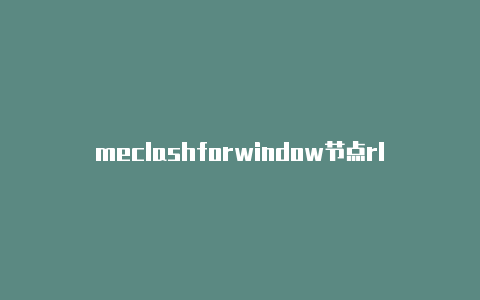 meclashforwindow节点rlin clash安装以及配置教程