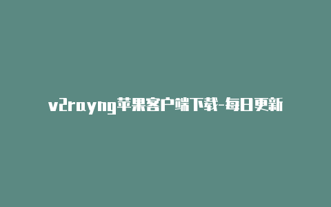 v2rayng苹果客户端下载-每日更新