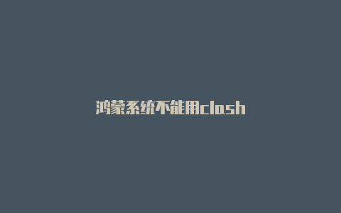 鸿蒙系统不能用clash