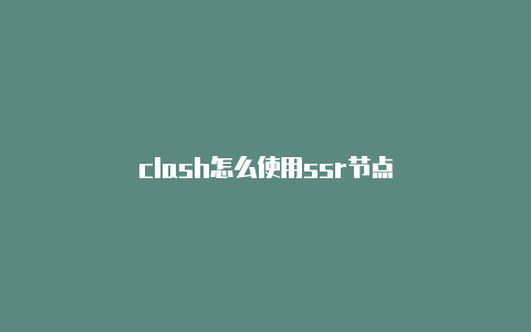 clash怎么使用ssr节点