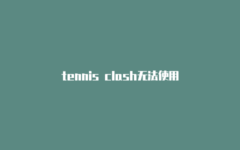 tennis clash无法使用