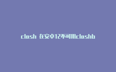 clash 在安卓12不可用clashbane昨天天气预报