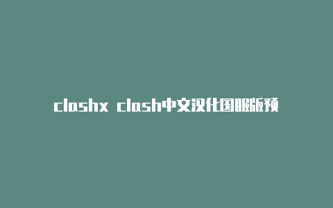 clashx clash中文汉化国服版预约for mac