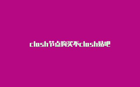 clash节点购买不clash贴吧