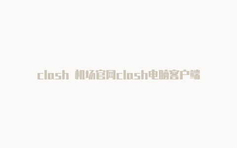 clash 机场官网clash电脑客户端