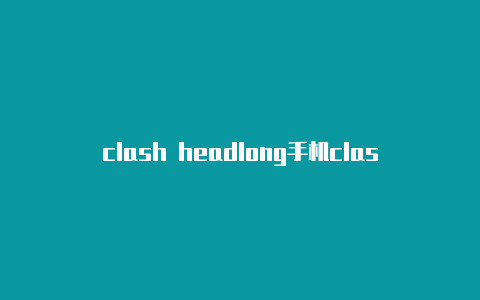 clash headlong手机clash网速一直是0