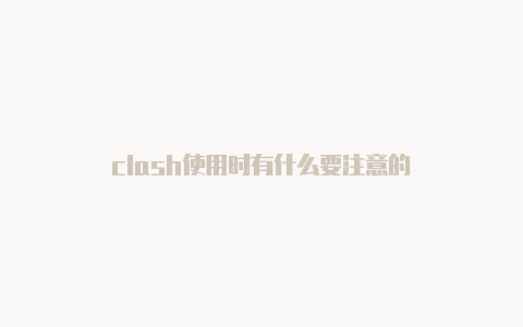 clash使用时有什么要注意的