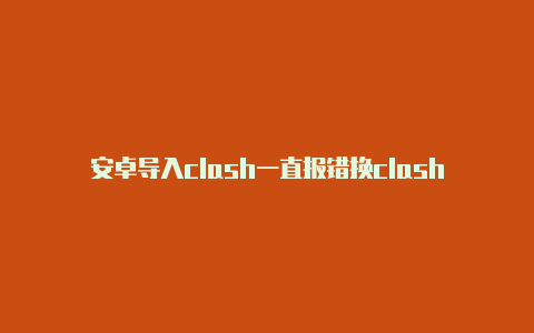 安卓导入clash一直报错换clash