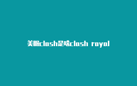 美服clash是啥clash royale是啥