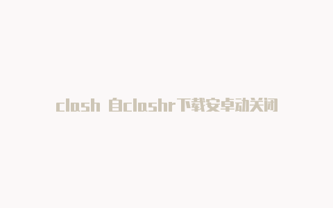 clash 自clashr下载安卓动关闭