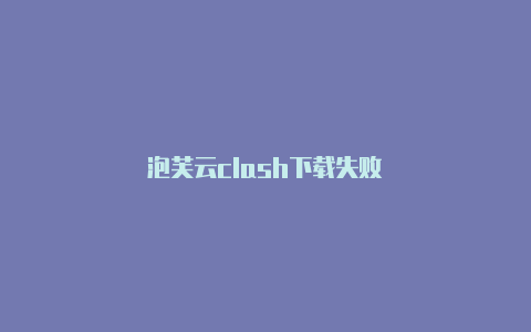 泡芙云clash下载失败