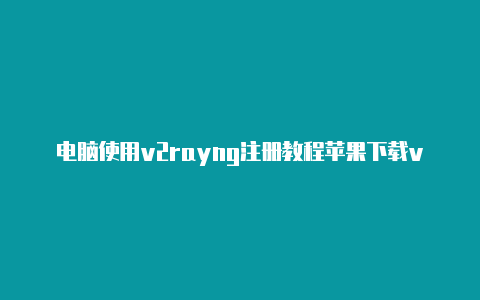 电脑使用v2rayng注册教程苹果下载v2rayng[自助登录