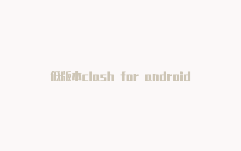 低版本clash for androidclash的url怎么填