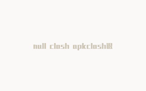 null clash apkclash退出后无法上网