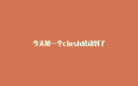 今天被一个clash感动到了