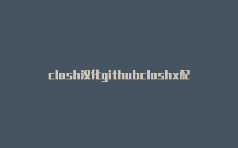 clash汉化githubclashx配置mac